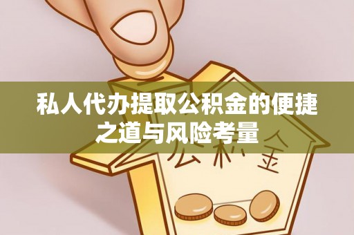平江私人代办提取公积金的便捷之道与风险考量