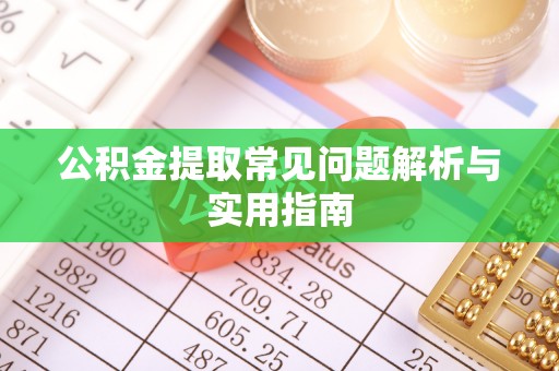 平江公积金提取常见问题解析与实用指南