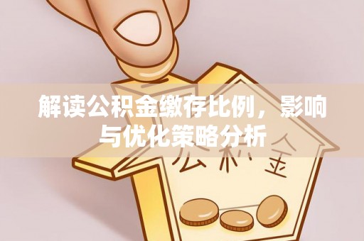 平江解读公积金缴存比例，影响与优化策略分析