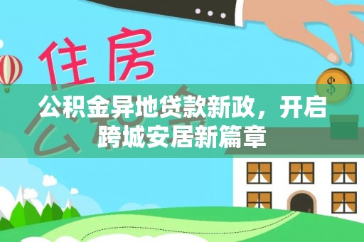 平江公积金异地贷款新政，开启跨城安居新篇章