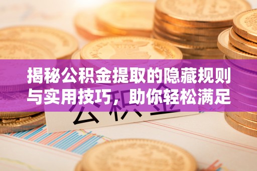 平江揭秘公积金提取的隐藏规则与实用技巧，助你轻松满足 公积金提取条件