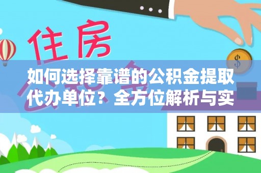 平江如何选择靠谱的公积金提取代办单位？全方位解析与实用指南