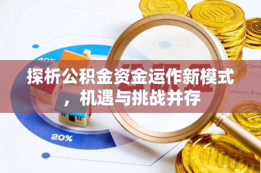 平江探析公积金资金运作新模式，机遇与挑战并存