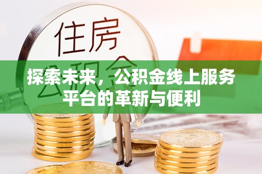 平江探索未来，公积金线上服务平台的革新与便利