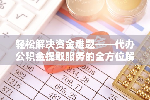 平江轻松解决资金难题——代办公积金提取服务的全方位解析