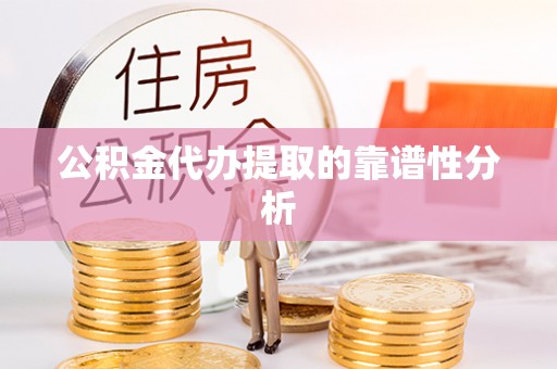 平江公积金代办提取的靠谱性分析