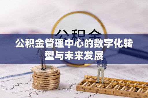 平江公积金管理中心的数字化转型与未来发展