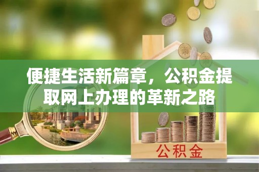 平江便捷生活新篇章，公积金提取网上办理的革新之路