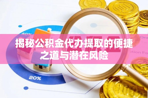 平江揭秘公积金代办提取的便捷之道与潜在风险