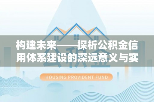 平江构建未来——探析公积金信用体系建设的深远意义与实践路径