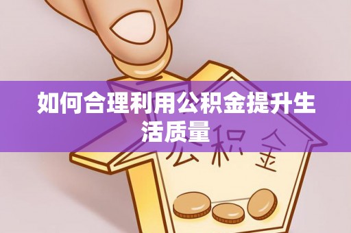 平江如何合理利用公积金提升生活质量