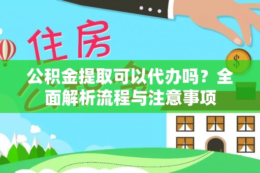 平江公积金提取可以代办吗？全面解析流程与注意事项