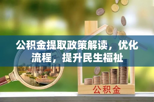平江公积金提取政策解读，优化流程，提升民生福祉