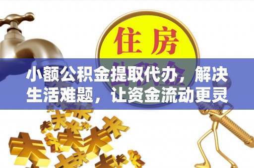 平江小额公积金提取代办，解决生活难题，让资金流动更灵活