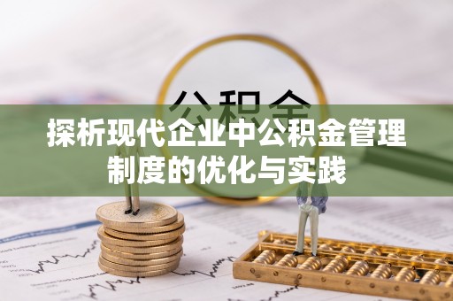 平江探析现代企业中公积金管理制度的优化与实践