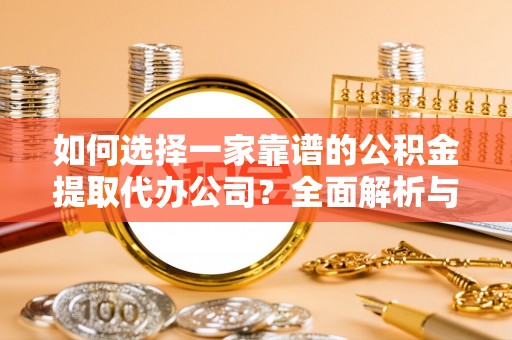 平江如何选择一家靠谱的公积金提取代办公司？全面解析与实用指南