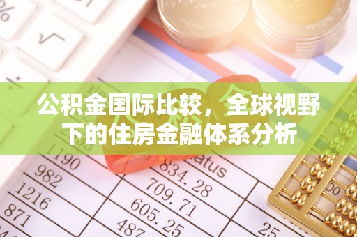 平江公积金国际比较，全球视野下的住房金融体系分析