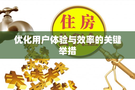 平江优化用户体验与效率的关键举措